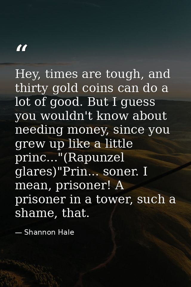 Hey, times are tough, and thirty gold coins can do a lot of good. But I guess you wouldn't know about needing money, sin — Shannon Hale