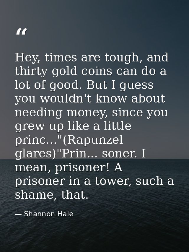 Hey, times are tough, and thirty gold coins can do a lot of good. But I guess you wouldn't know about needing money, sin — Shannon Hale