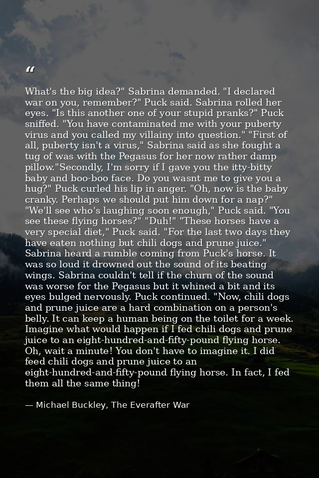 What's the big idea?" Sabrina demanded. "I declared war on you, remember?" Puck said. Sabrina rolled her eyes. "Is this  — Michael Buckley, The Everafter War