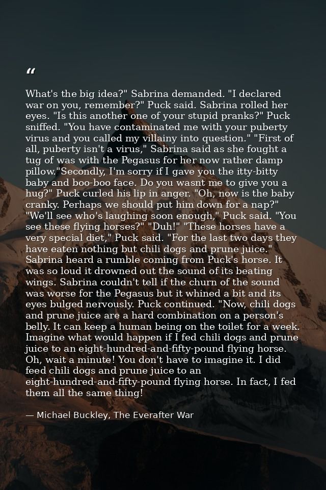 What's the big idea?" Sabrina demanded. "I declared war on you, remember?" Puck said. Sabrina rolled her eyes. "Is this  — Michael Buckley, The Everafter War