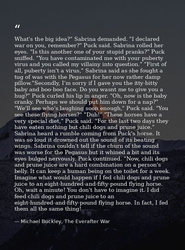 What's the big idea?" Sabrina demanded. "I declared war on you, remember?" Puck said. Sabrina rolled her eyes. "Is this  — Michael Buckley, The Everafter War