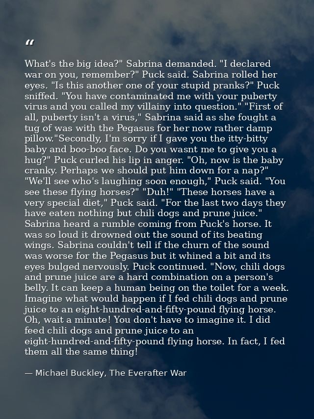 What's the big idea?" Sabrina demanded. "I declared war on you, remember?" Puck said. Sabrina rolled her eyes. "Is this  — Michael Buckley, The Everafter War