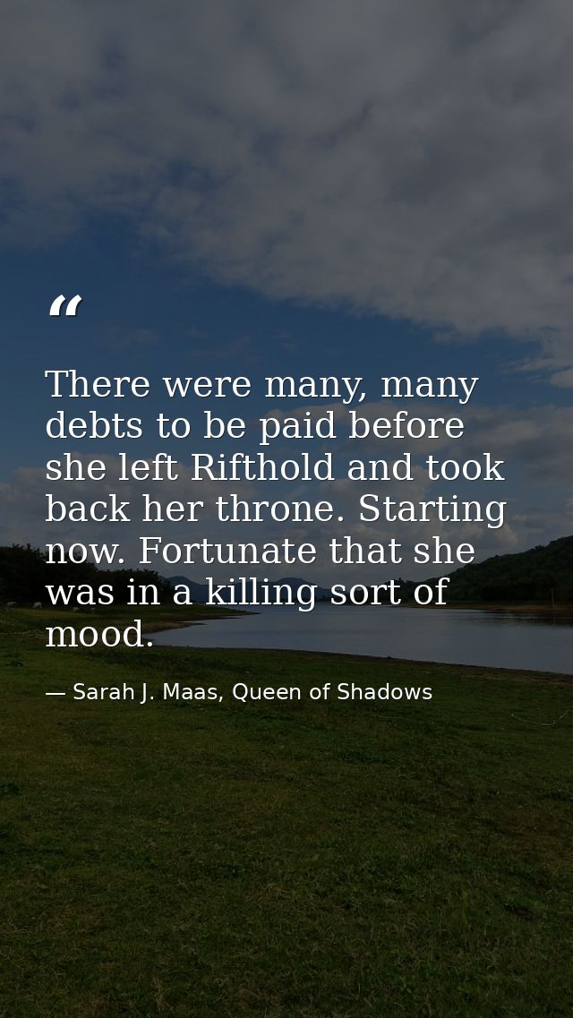 There were many, many debts to be paid before she left Rifthold and took back her throne. Starting now. Fortunate that s — Sarah J. Maas, Queen of Shadows