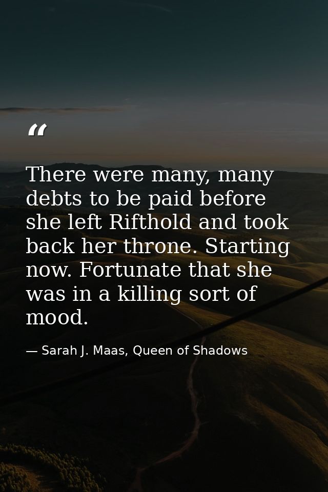 There were many, many debts to be paid before she left Rifthold and took back her throne. Starting now. Fortunate that s — Sarah J. Maas, Queen of Shadows