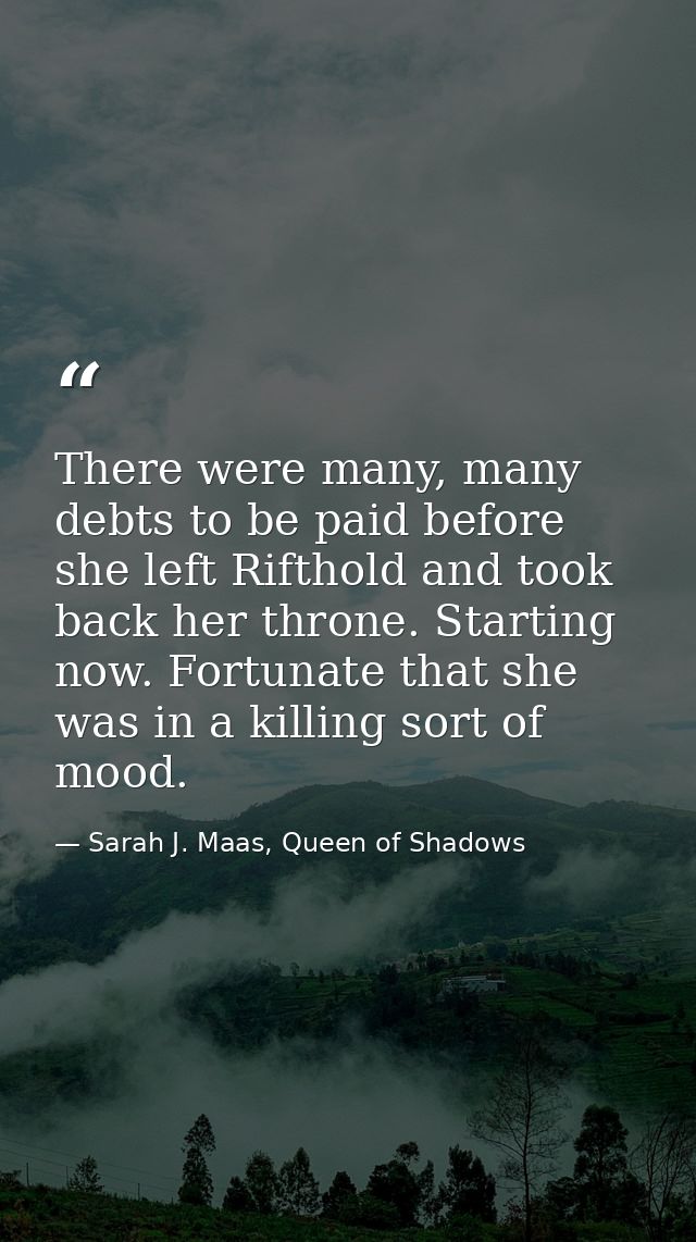 There were many, many debts to be paid before she left Rifthold and took back her throne. Starting now. Fortunate that s — Sarah J. Maas, Queen of Shadows