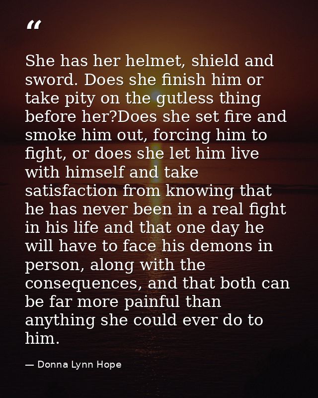 She has her helmet, shield and sword. Does she finish him or take pity on the gutless thing before her?Does she set fire — Donna Lynn Hope