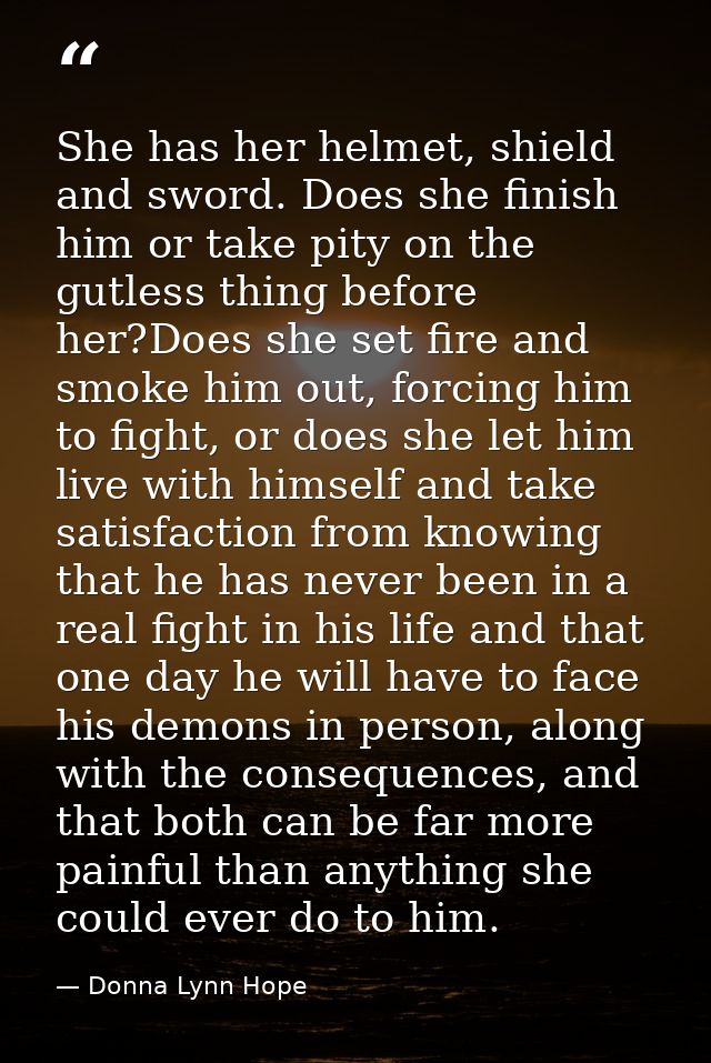 She has her helmet, shield and sword. Does she finish him or take pity on the gutless thing before her?Does she set fire — Donna Lynn Hope