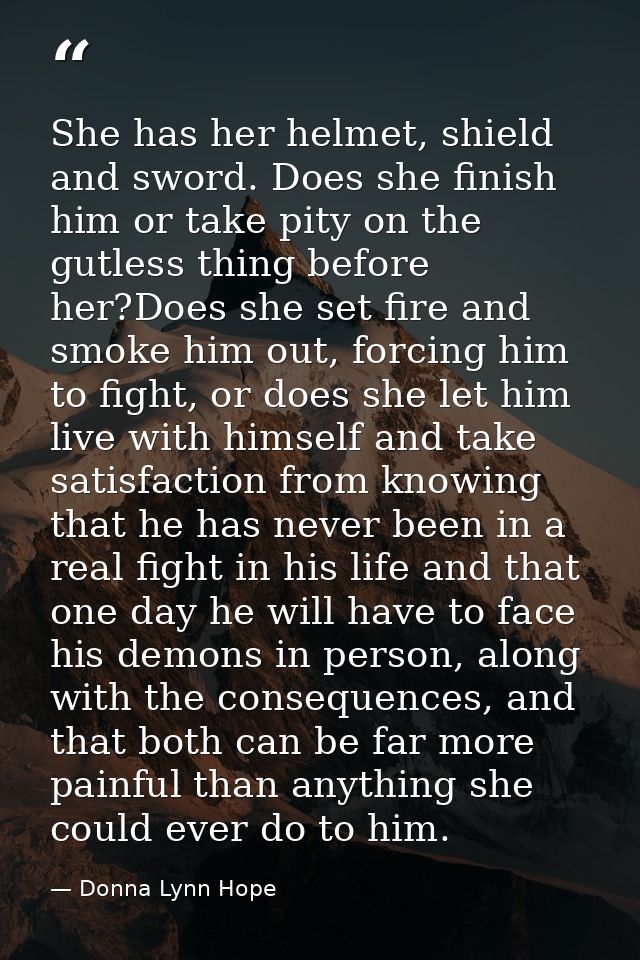 She has her helmet, shield and sword. Does she finish him or take pity on the gutless thing before her?Does she set fire — Donna Lynn Hope
