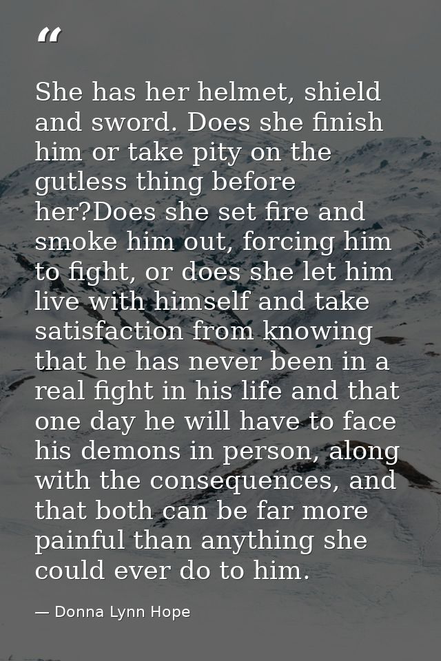 She has her helmet, shield and sword. Does she finish him or take pity on the gutless thing before her?Does she set fire — Donna Lynn Hope