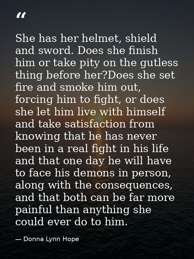 She has her helmet, shield and sword. Does she finish him or take pity on the gutless thing before her?Does she set fire — Donna Lynn Hope