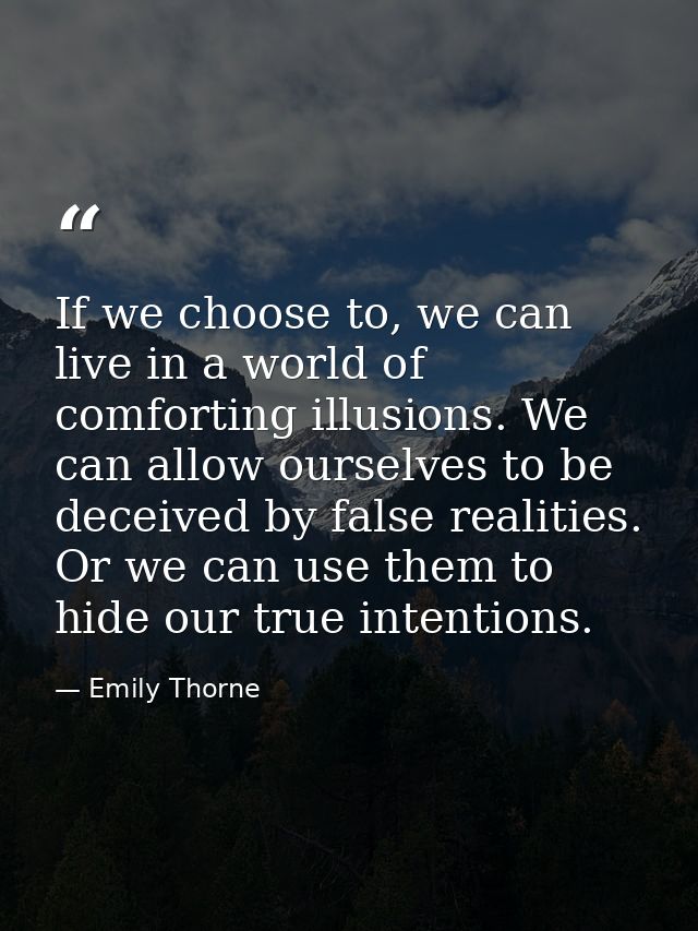 If we choose to, we can live in a world of comforting illusions. We can allow ourselves to be deceived by false realitie — Emily Thorne