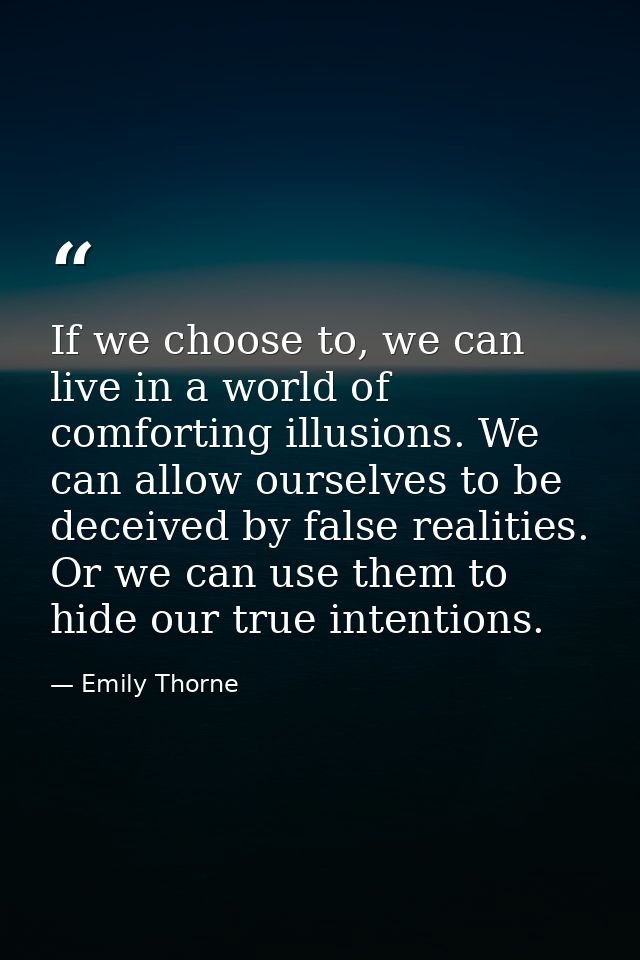 If we choose to, we can live in a world of comforting illusions. We can allow ourselves to be deceived by false realitie — Emily Thorne
