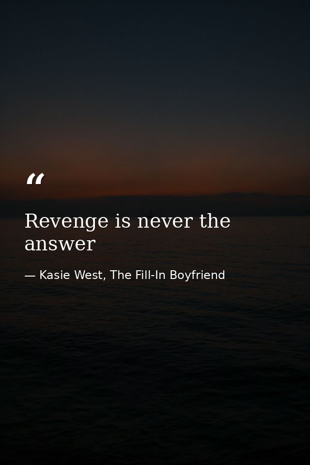 Revenge is never the answer — Kasie West, The Fill-In Boyfriend