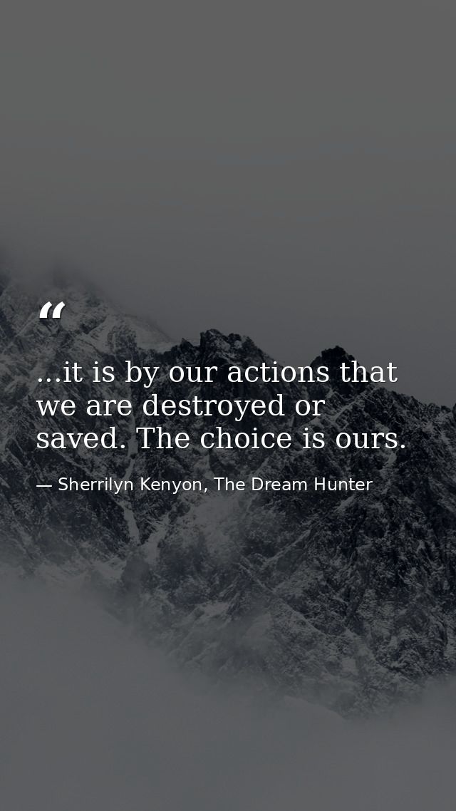 ...it is by our actions that we are destroyed or saved. The choice is ours. — Sherrilyn Kenyon, The Dream Hunter