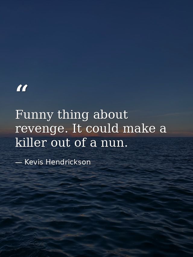 Funny thing about revenge. It could make a killer out of a nun. — Kevis Hendrickson