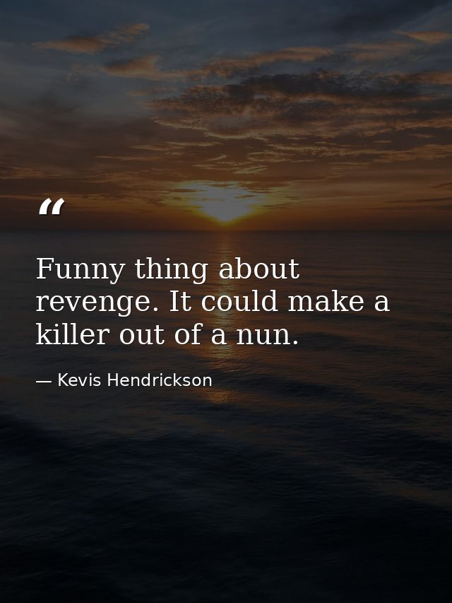 Funny thing about revenge. It could make a killer out of a nun. — Kevis Hendrickson