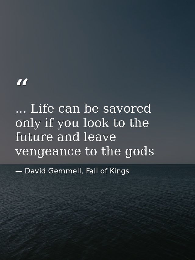 ... Life can be savored only if you look to the future and leave vengeance to the gods — David Gemmell, Fall of Kings
