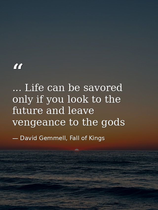 ... Life can be savored only if you look to the future and leave vengeance to the gods — David Gemmell, Fall of Kings