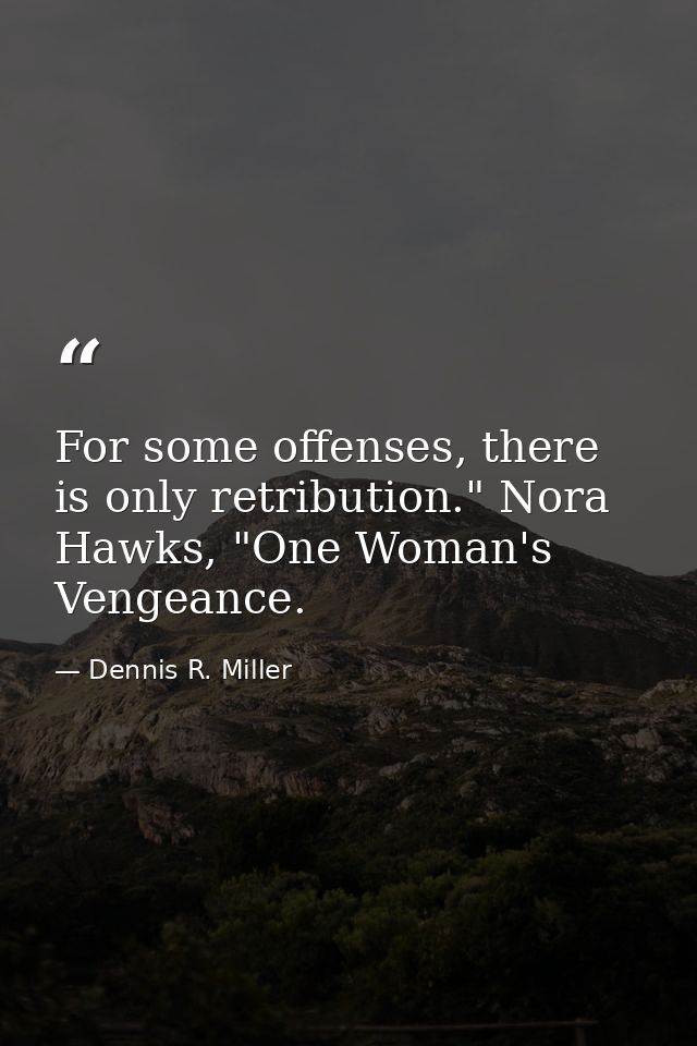 For some offenses, there is only retribution." Nora Hawks, "One Woman's Vengeance. — Dennis R. Miller