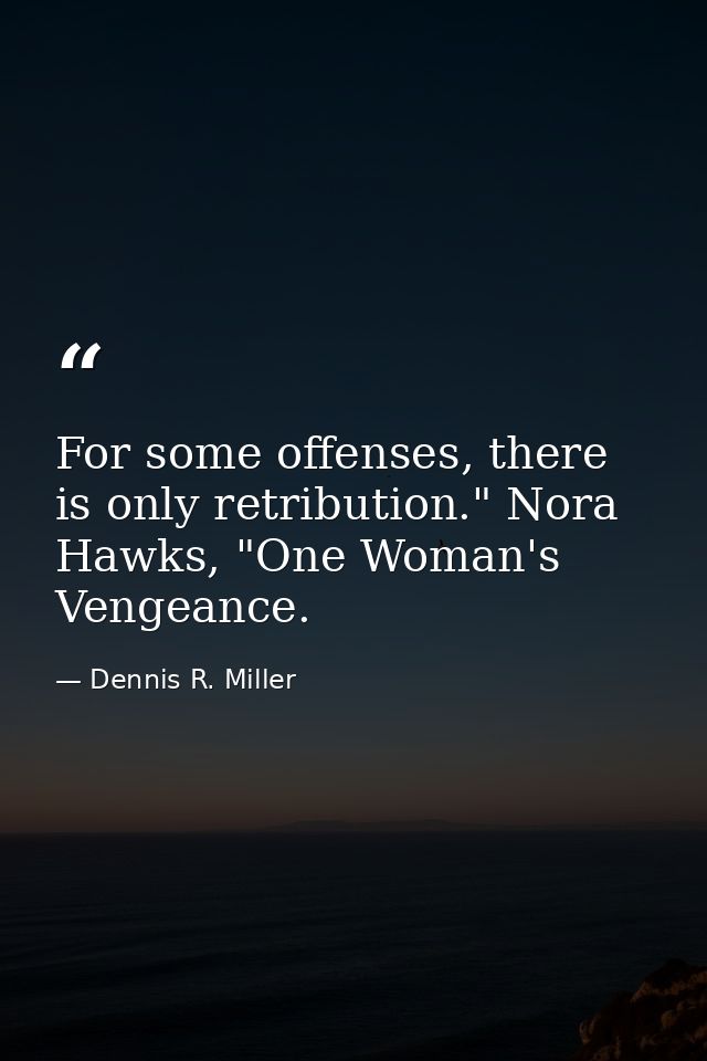For some offenses, there is only retribution." Nora Hawks, "One Woman's Vengeance. — Dennis R. Miller