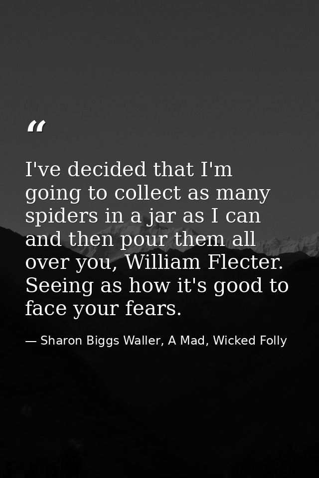 I've decided that I'm going to collect as many spiders in a jar as I can and then pour them all over you, William Flecte — Sharon Biggs Waller, A Mad, Wicked Folly