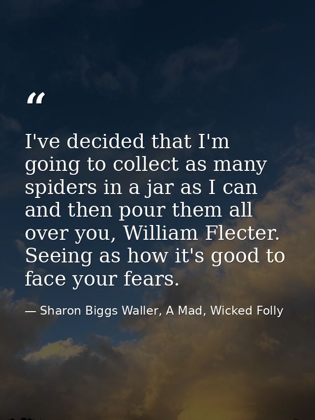 I've decided that I'm going to collect as many spiders in a jar as I can and then pour them all over you, William Flecte — Sharon Biggs Waller, A Mad, Wicked Folly