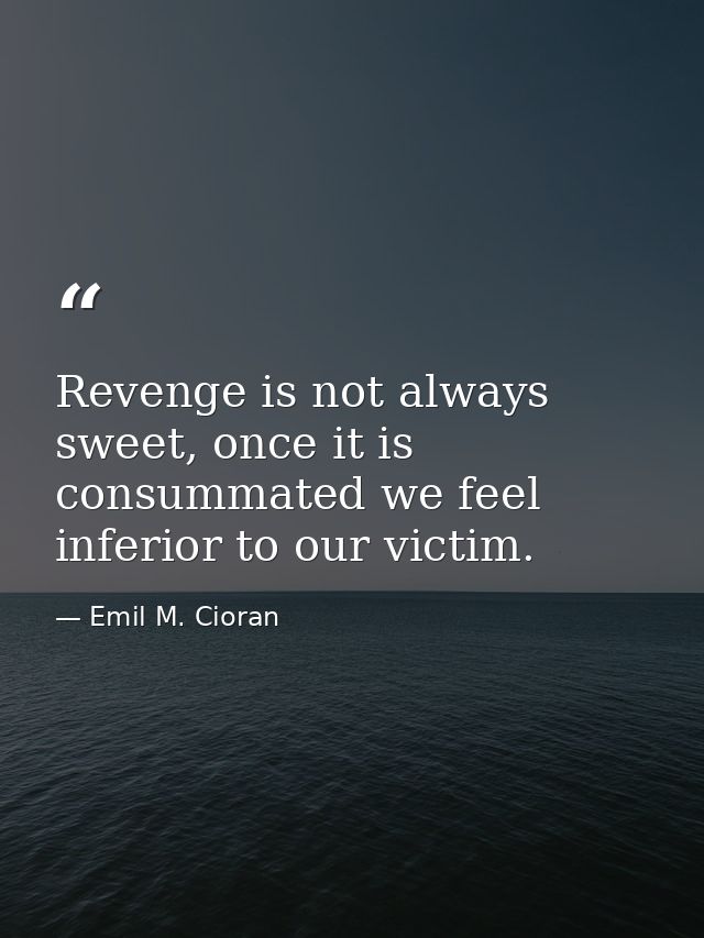 Revenge is not always sweet, once it is consummated we feel inferior to our victim. — Emil M. Cioran