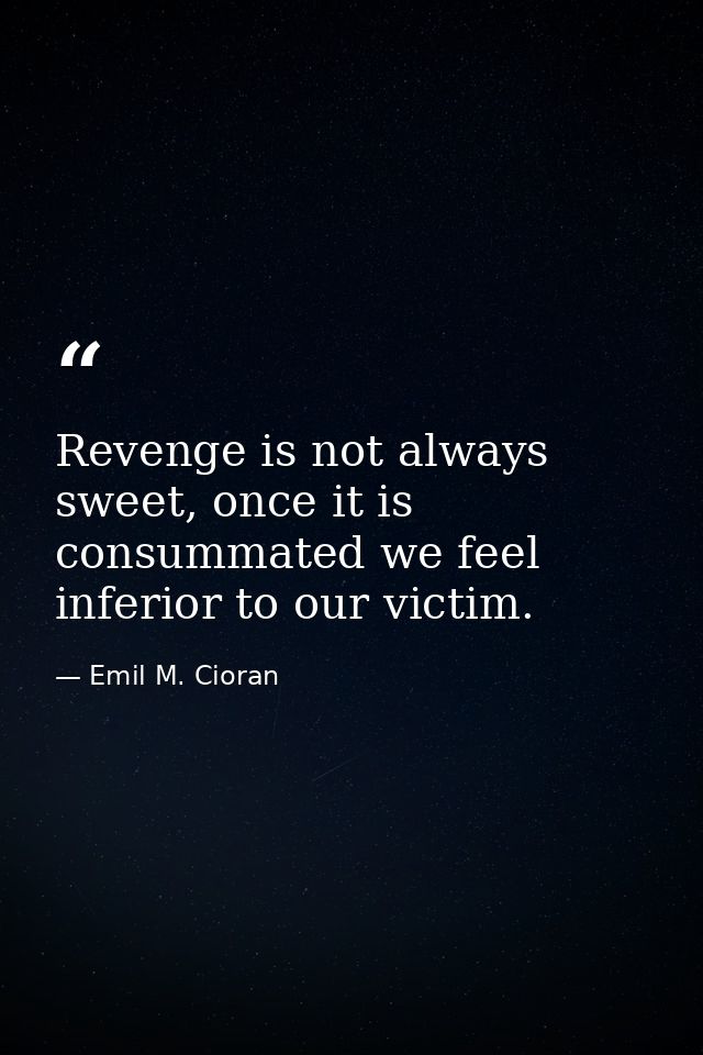 Revenge is not always sweet, once it is consummated we feel inferior to our victim. — Emil M. Cioran