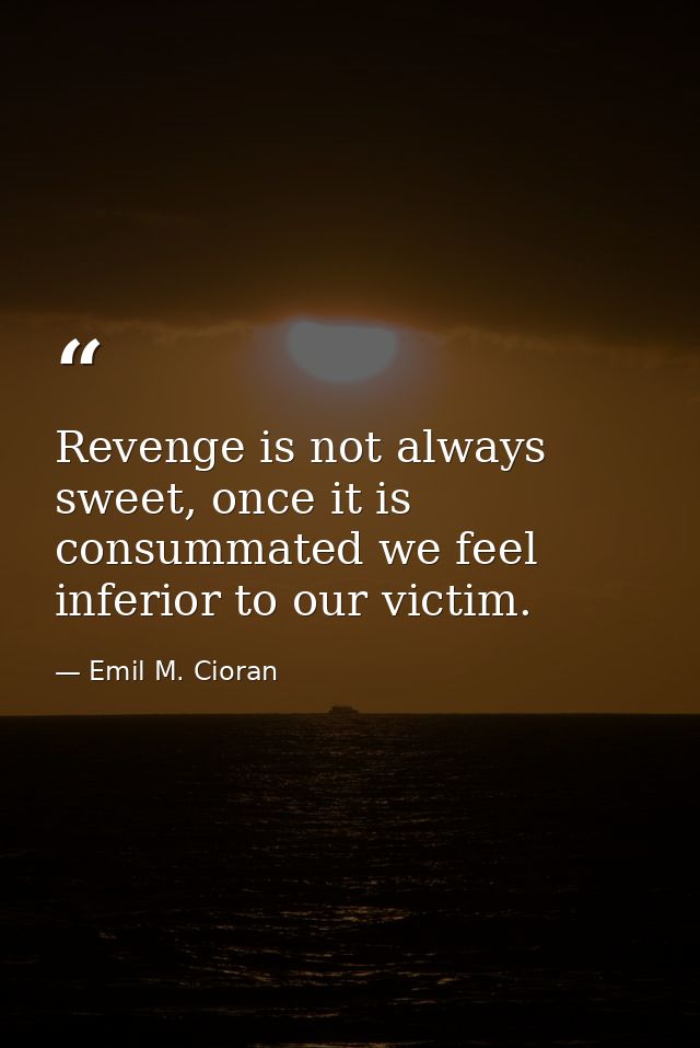 Revenge is not always sweet, once it is consummated we feel inferior to our victim. — Emil M. Cioran
