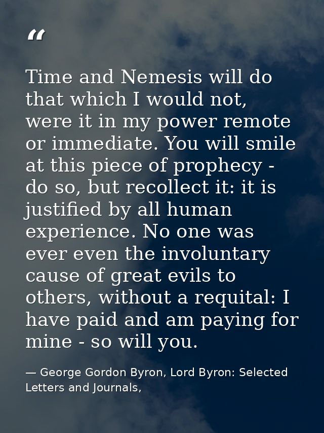Time and Nemesis will do that which I would not, were it in my power remote or immediate. You will smile at this piece o — George Gordon Byron, Lord Byron: Selected Letters and Journals,