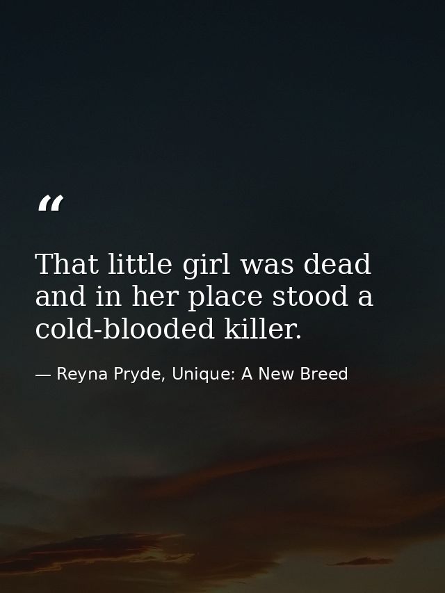 That little girl was dead and in her place stood a cold-blooded killer. — Reyna Pryde, Unique: A New Breed