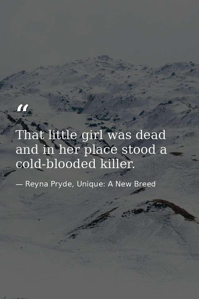 That little girl was dead and in her place stood a cold-blooded killer. — Reyna Pryde, Unique: A New Breed