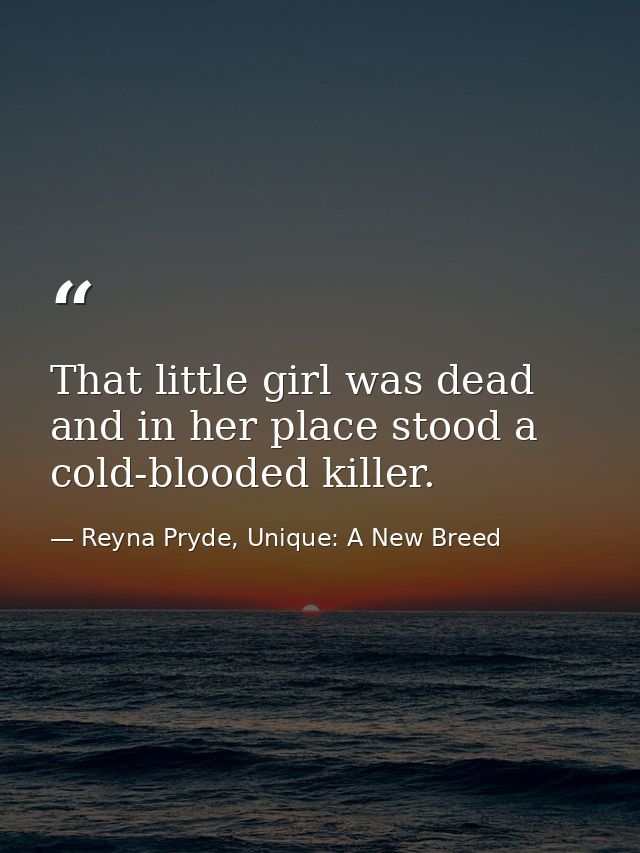 That little girl was dead and in her place stood a cold-blooded killer. — Reyna Pryde, Unique: A New Breed
