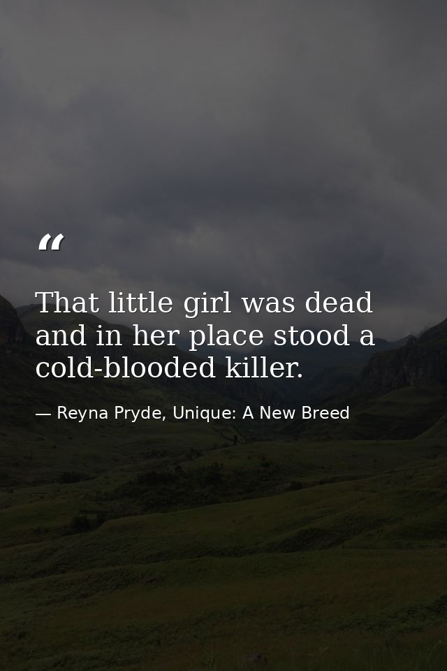 That little girl was dead and in her place stood a cold-blooded killer. — Reyna Pryde, Unique: A New Breed