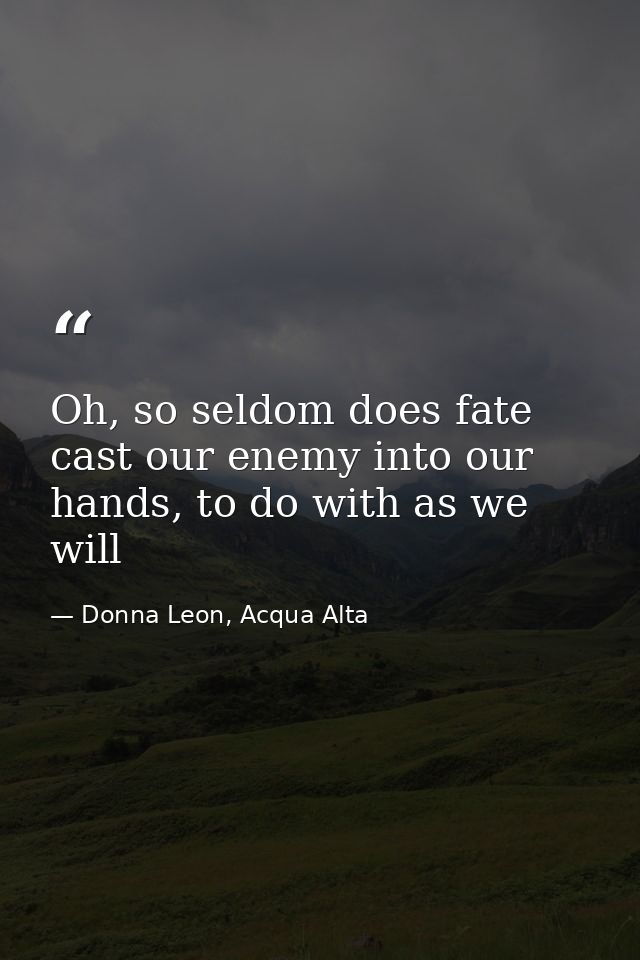 Oh, so seldom does fate cast our enemy into our hands, to do with as we will — Donna Leon, Acqua Alta