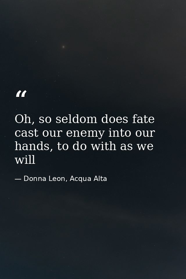 Oh, so seldom does fate cast our enemy into our hands, to do with as we will — Donna Leon, Acqua Alta