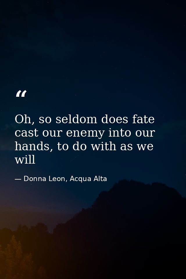 Oh, so seldom does fate cast our enemy into our hands, to do with as we will — Donna Leon, Acqua Alta