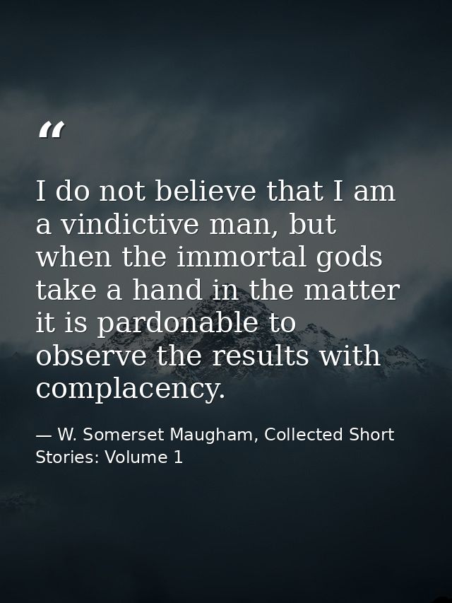 I do not believe that I am a vindictive man, but when the immortal gods take a hand in the matter it is pardonable to ob — W. Somerset Maugham, Collected Short Stories: Volume 1