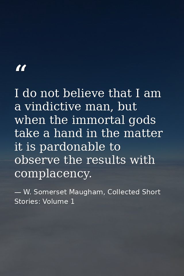 I do not believe that I am a vindictive man, but when the immortal gods take a hand in the matter it is pardonable to ob — W. Somerset Maugham, Collected Short Stories: Volume 1