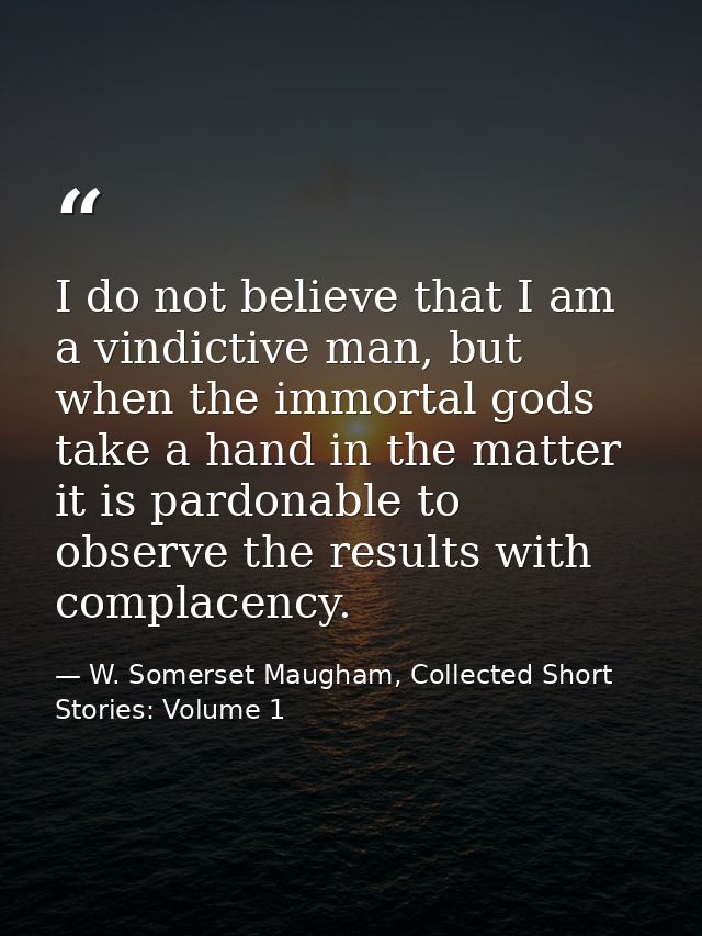 I do not believe that I am a vindictive man, but when the immortal gods take a hand in the matter it is pardonable to ob — W. Somerset Maugham, Collected Short Stories: Volume 1