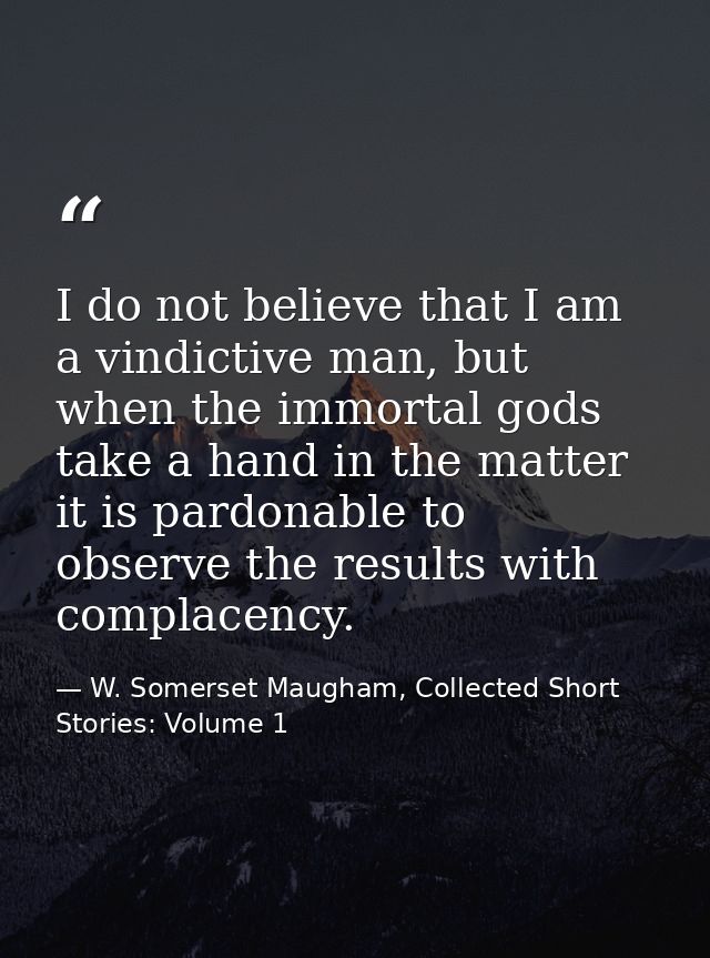I do not believe that I am a vindictive man, but when the immortal gods take a hand in the matter it is pardonable to ob — W. Somerset Maugham, Collected Short Stories: Volume 1