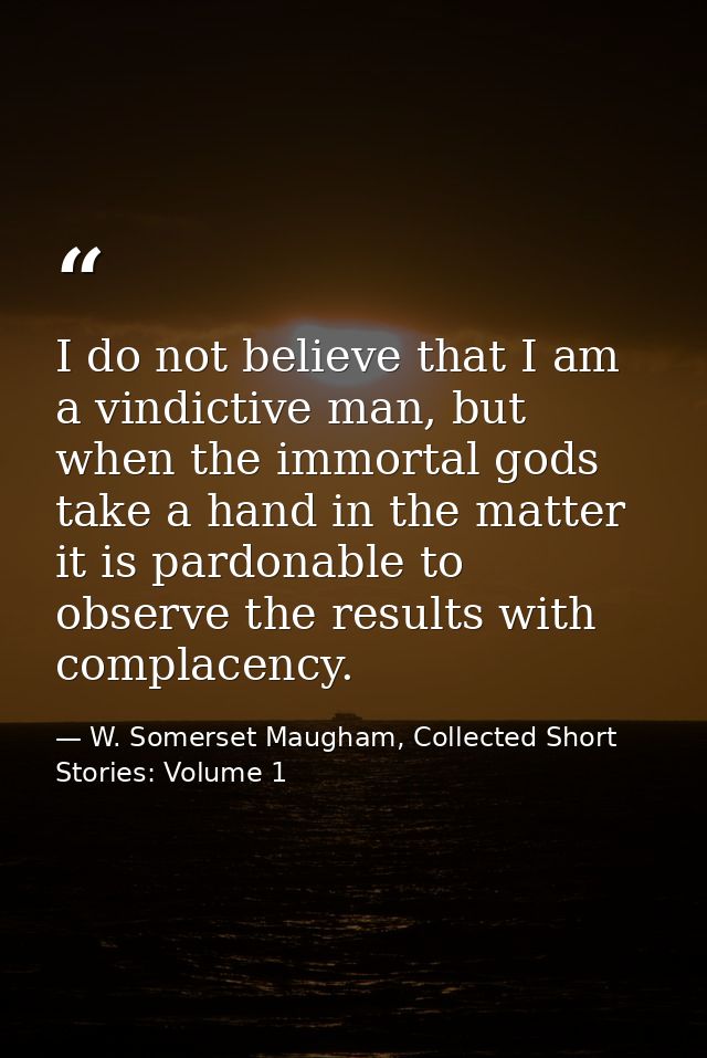 I do not believe that I am a vindictive man, but when the immortal gods take a hand in the matter it is pardonable to ob — W. Somerset Maugham, Collected Short Stories: Volume 1