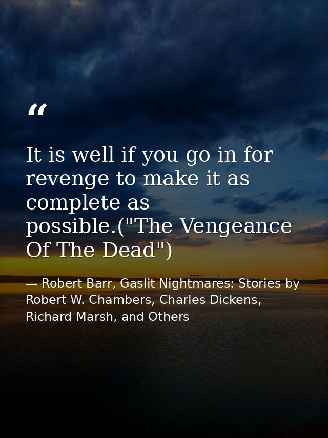 It is well if you go in for revenge to make it as complete as possible.("The Vengeance Of The Dead") — Robert Barr, Gaslit Nightmares: Stories by Robert W. Chambers, Charles Dickens, Richard Marsh, and Others