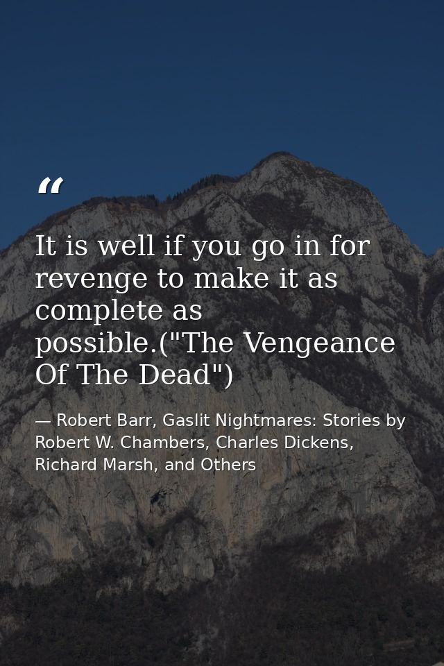 It is well if you go in for revenge to make it as complete as possible.("The Vengeance Of The Dead") — Robert Barr, Gaslit Nightmares: Stories by Robert W. Chambers, Charles Dickens, Richard Marsh, and Others
