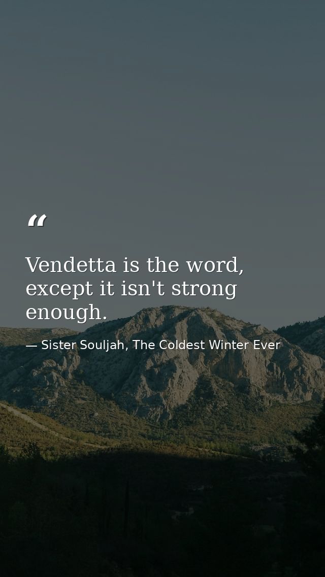 Vendetta is the word, except it isn't strong enough. — Sister Souljah, The Coldest Winter Ever