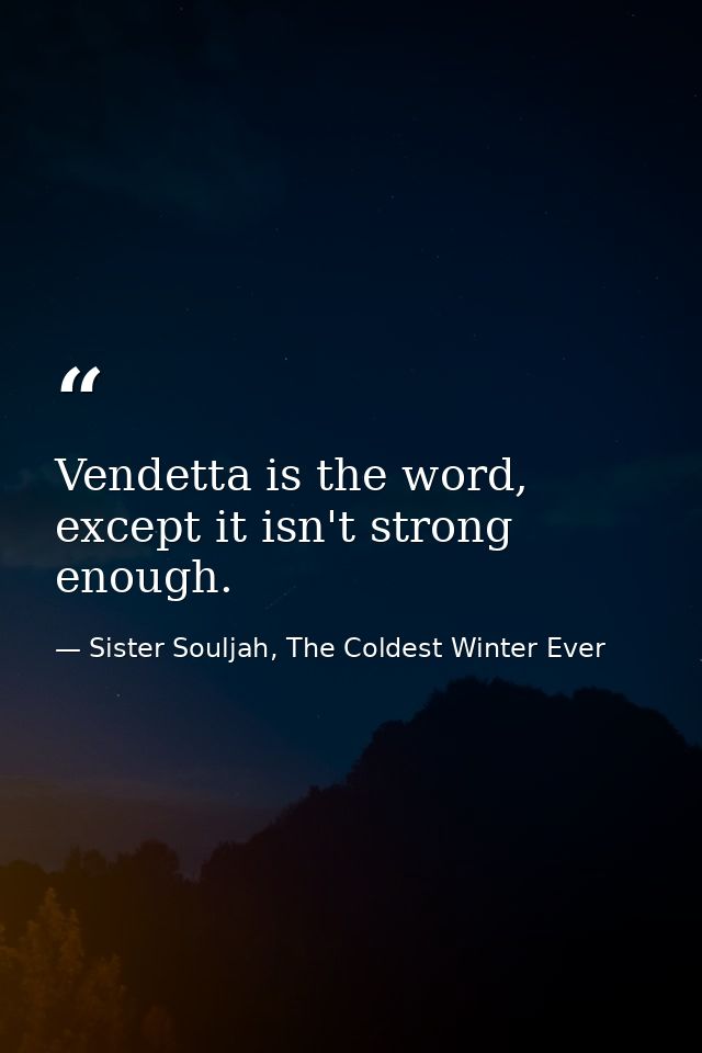 Vendetta is the word, except it isn't strong enough. — Sister Souljah, The Coldest Winter Ever