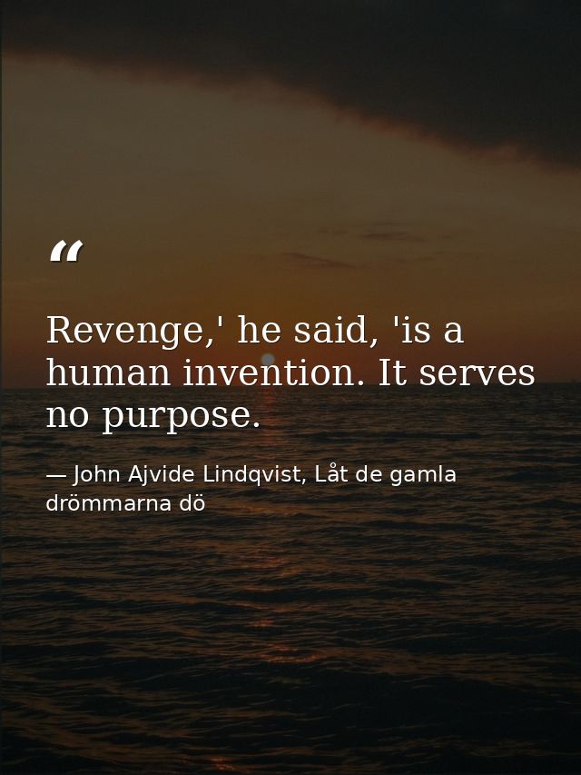 Revenge,' he said, 'is a human invention. It serves no purpose. — John Ajvide Lindqvist, Låt de gamla drömmarna dö