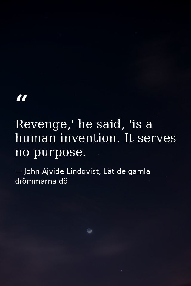 Revenge,' he said, 'is a human invention. It serves no purpose. — John Ajvide Lindqvist, Låt de gamla drömmarna dö