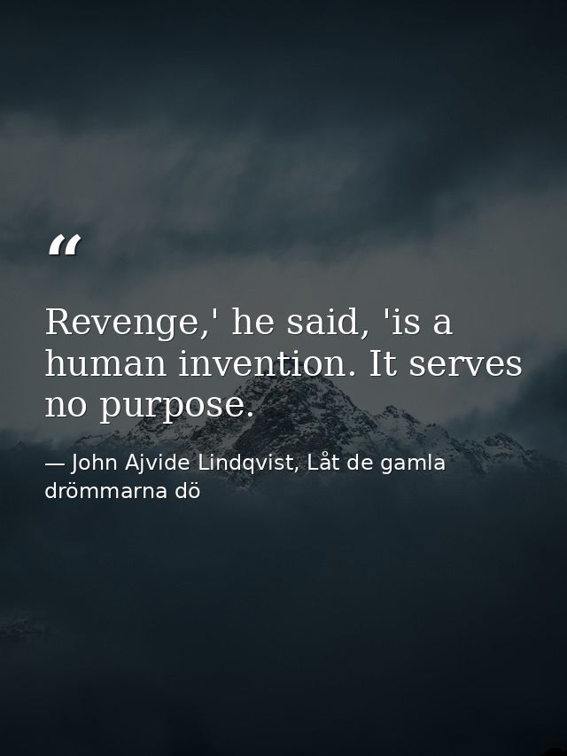 Revenge,' he said, 'is a human invention. It serves no purpose. — John Ajvide Lindqvist, Låt de gamla drömmarna dö