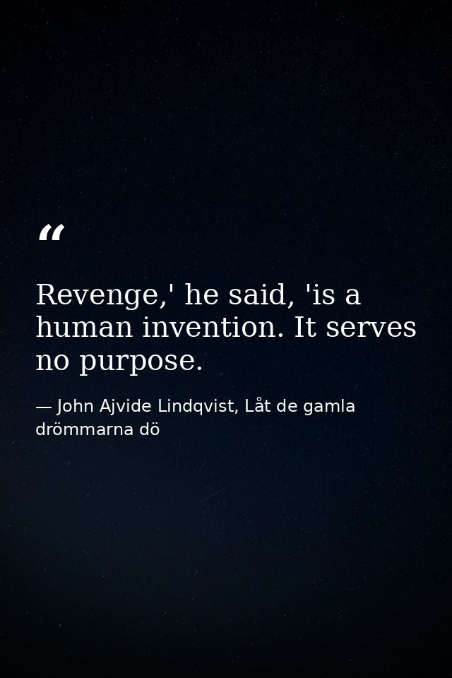 Revenge,' he said, 'is a human invention. It serves no purpose. — John Ajvide Lindqvist, Låt de gamla drömmarna dö